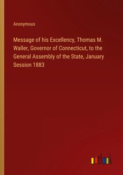 Message of his Excellency, Thomas M. Waller, Governor of Connecticut, to the General Assembly of the State, January Session 1883 - Anonymous