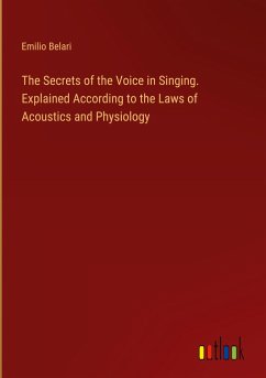 The Secrets of the Voice in Singing. Explained According to the Laws of Acoustics and Physiology