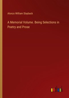 A Memorial Volume. Being Selections in Poetry and Prose A Memorial Volume. Being Selections in Poetry and Prose