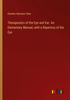 Therapeutics of the Eye and Ear. An Elementary Manual, with a Repertory of the Eye - Vilas, Charles Harrison