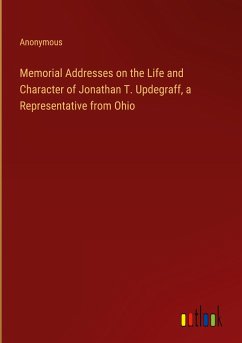 Memorial Addresses on the Life and Character of Jonathan T. Updegraff, a Representative from Ohio