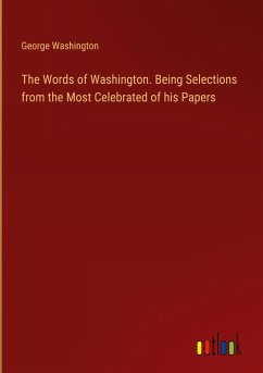 The Words of Washington. Being Selections from the Most Celebrated of his Papers - Washington, George