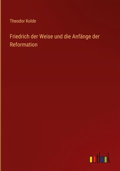 Friedrich der Weise und die Anfänge der Reformation - Kolde, Theodor
