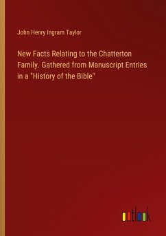 New Facts Relating to the Chatterton Family. Gathered from Manuscript Entries in a &quote;History of the Bible&quote;