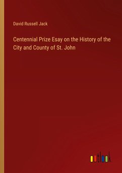 Centennial Prize Esay on the History of the City and County of St. John - Jack, David Russell