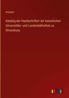 Katalog der Handschriften der kaiserlichen Universitäts- und Landesbibliothek zu Strassburg - Anonym