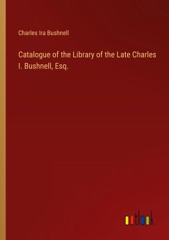 Catalogue of the Library of the Late Charles I. Bushnell, Esq.
