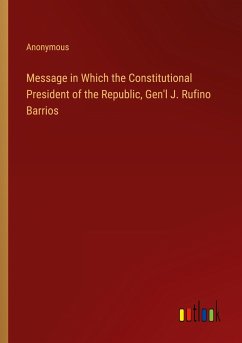 Message in Which the Constitutional President of the Republic, Gen'l J. Rufino Barrios