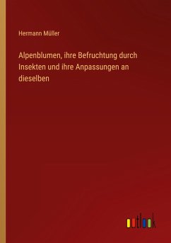 Alpenblumen, ihre Befruchtung durch Insekten und ihre Anpassungen an dieselben - Müller, Hermann