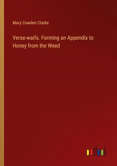 Verse-waifs. Forming an Appendix to Honey from the Weed - Clarke, Mary Cowden