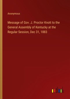 Message of Gov. J. Proctor Knott to the General Assembly of Kentucky at the Regular Session, Dec 31, 1883 - Anonymous