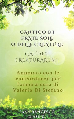 Cantico di Frate Sole o delle Creature (Laudes Creaturarum) - Annotato con le concordanze per forma a cura di Valerio Di Stefano (eBook, ePUB) - Francesco d'Assisi, San