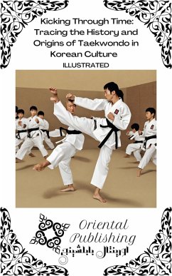 Kicking Through Time Tracing the History and Origins of Taekwondo in Korean Culture (eBook, ePUB) - Publishing, Oriental