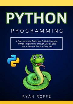 Python Programming: A Comprehensive Beginner's Guide to Mastering Python Programming Through Step-by-Step Instructions and Practical Exercises (eBook, ePUB) - Roffe, Ryan