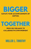 Bigger Together: Elevate Your Accomplishments by Shifting From Self-Reliance to Collaborative Empowerment (eBook, ePUB)