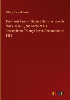 The Harris Family. Thomas Harris in Ipswich, Mass. in 1636, and Some of his Descendents, Through Seven Generations, to 1883