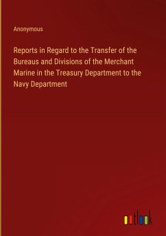 Reports in Regard to the Transfer of the Bureaus and Divisions of the Merchant Marine in the Treasury Department to the Navy Department - Anonymous