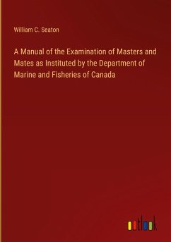 A Manual of the Examination of Masters and Mates as Instituted by the Department of Marine and Fisheries of Canada