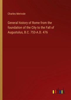 General history of Rome from the foundation of the City to the Fall of Augustulus, B.C. 753-A.D. 476