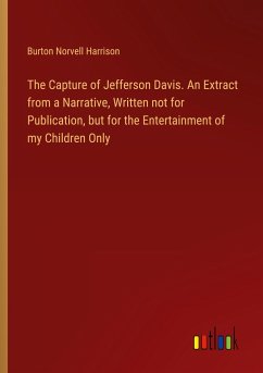 The Capture of Jefferson Davis. An Extract from a Narrative, Written not for Publication, but for the Entertainment of my Children Only