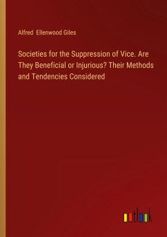 Societies for the Suppression of Vice. Are They Beneficial or Injurious? Their Methods and Tendencies Considered