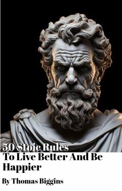 50 Stoic Rules To Live Better And Be Happier (eBook, ePUB) - Biggins, Thomas