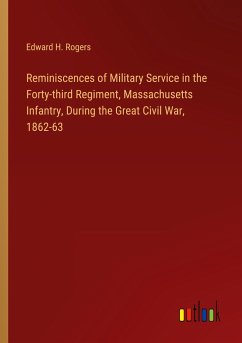 Reminiscences of Military Service in the Forty-third Regiment, Massachusetts Infantry, During the Great Civil War, 1862-63 - Rogers, Edward H.