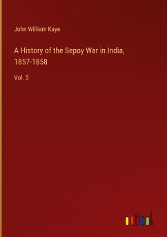 A History of the Sepoy War in India, 1857-1858 - Kaye, John William