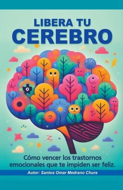 Cover Libera tu cerebro. Cómo vencer los trastornos emocionales que te impiden ser feliz.