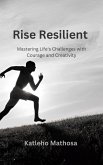 Rise Resilient: Mastering Life's Challenges with Courage and Creativity (Personal Development and Wellbeing, #0) (eBook, ePUB)