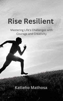 Rise Resilient: Mastering Life's Challenges with Courage and Creativity (Personal Development and Wellbeing, #0) (eBook, ePUB) - Mathosa, Katleho