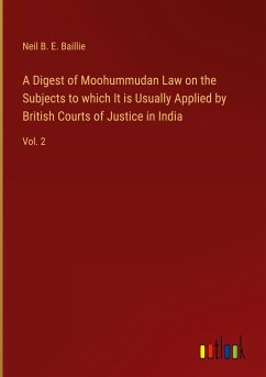 A Digest of Moohummudan Law on the Subjects to which It is Usually Applied by British Courts of Justice in India - Baillie, Neil B. E.