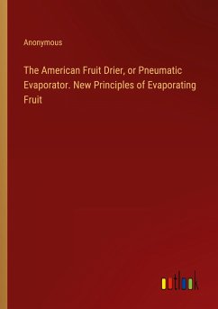 The American Fruit Drier, or Pneumatic Evaporator. New Principles of Evaporating Fruit - Anonymous