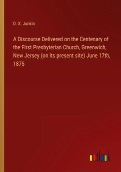 A Discourse Delivered on the Centenary of the First Presbyterian Church, Greenwich, New Jersey (on its present site) June 17th, 1875