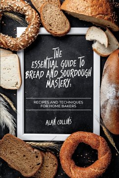 The Essential Guide to Bread and Sourdough Mastery - Collins, Alan
