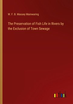 The Preservation of Fish Life in Rivers by the Exclusion of Town Sewage - Mainwaring, W. F. B. Massey