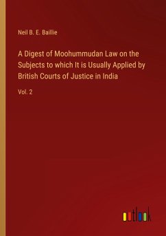 A Digest of Moohummudan Law on the Subjects to which It is Usually Applied by British Courts of Justice in India - Baillie, Neil B. E.