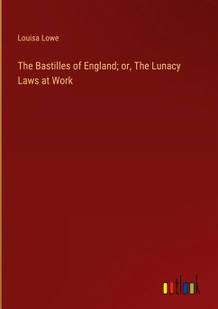 The Bastilles of England; or, The Lunacy Laws at Work - Lowe, Louisa