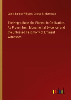 The Negro Race, the Pioneer in Civilization. As Proven from Monumental Evidence, and the Unbiased Testimony of Eminent Witnesses
