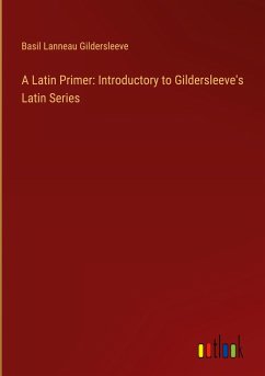 A Latin Primer: Introductory to Gildersleeve's Latin Series - Gildersleeve, Basil Lanneau