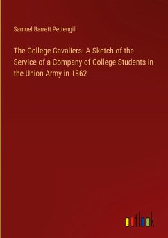 The College Cavaliers. A Sketch of the Service of a Company of College Students in the Union Army in 1862 - Pettengill, Samuel Barrett