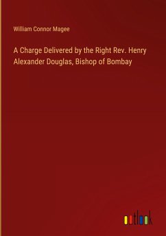 A Charge Delivered by the Right Rev. Henry Alexander Douglas, Bishop of Bombay - Magee, William Connor