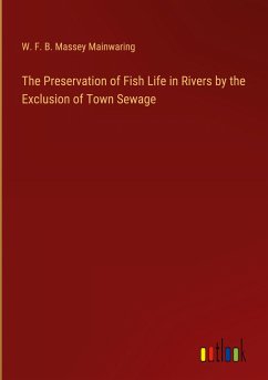 The Preservation of Fish Life in Rivers by the Exclusion of Town Sewage - Mainwaring, W. F. B. Massey