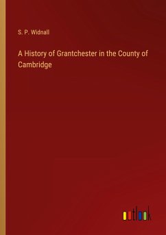 A History of Grantchester in the County of Cambridge - Widnall, S. P.