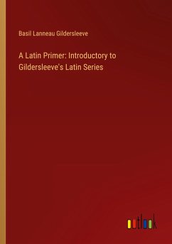 A Latin Primer: Introductory to Gildersleeve's Latin Series - Gildersleeve, Basil Lanneau