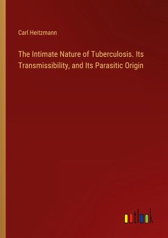 The Intimate Nature of Tuberculosis. Its Transmissibility, and Its Parasitic Origin