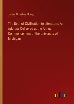 The Debt of Civilization to Literature. An Address Delivered at the Annual Commencement of the University of Michigan