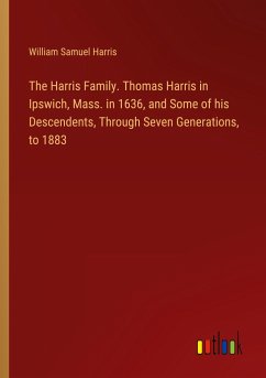 The Harris Family. Thomas Harris in Ipswich, Mass. in 1636, and Some of his Descendents, Through Seven Generations, to 1883