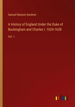 A History of England Under the Duke of Buckingham and Charles I. 1624-1628