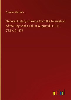 General history of Rome from the foundation of the City to the Fall of Augustulus, B.C. 753-A.D. 476 - Merivale, Charles